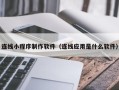 琼海连线小程序制作软件（连线应用是什么软件）