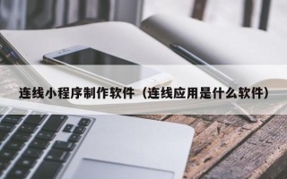琼海连线小程序制作软件（连线应用是什么软件）