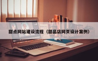 琼海甜点网站建设流程（甜品店网页设计案例）