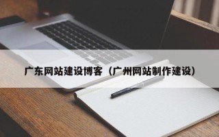 琼海广东网站建设博客（广州网站制作建设）
