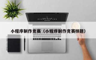 琼海小程序制作竞赛（小程序制作竞赛样题）