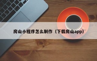 琼海房山小程序怎么制作（下载房山app）