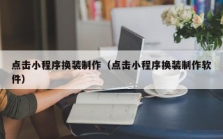 琼海点击小程序换装制作（点击小程序换装制作软件）