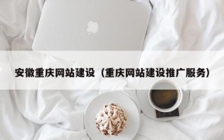 琼海安徽重庆网站建设（重庆网站建设推广服务）
