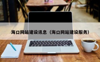 琼海海口网站建设讯息（海口网站建设服务）