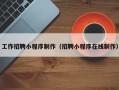 琼海工作招聘小程序制作（招聘小程序在线制作）