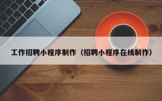 琼海工作招聘小程序制作（招聘小程序在线制作）