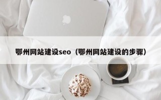 琼海鄂州网站建设seo（鄂州网站建设的步骤）