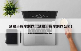 琼海延安小程序制作（延安小程序制作公司）