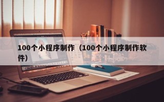 琼海100个小程序制作（100个小程序制作软件）