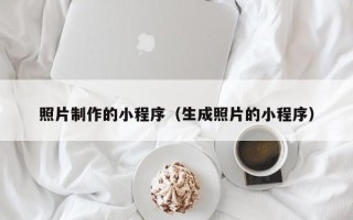 琼海照片制作的小程序（生成照片的小程序）