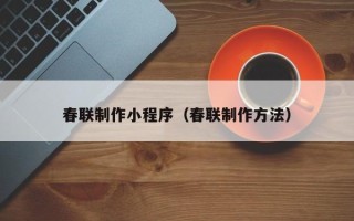 琼海春联制作小程序（春联制作方法）