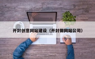 琼海开封创意网站建设（开封做网站公司）